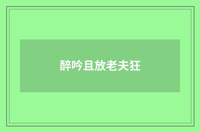 醉吟且放老夫狂