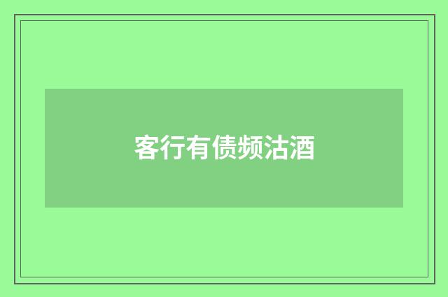 客行有债频沽酒