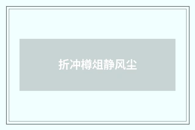 折冲樽俎静风尘