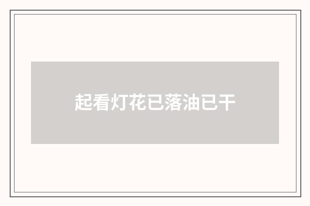 起看灯花已落油已干