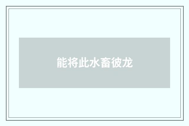 能将此水畜彼龙