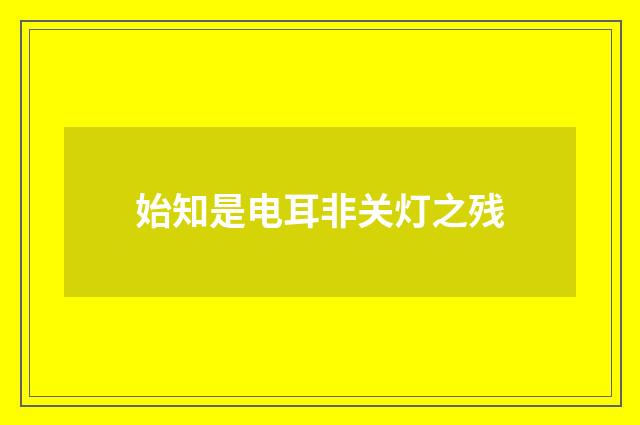 始知是电耳非关灯之残