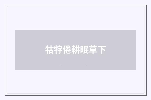 牯牸倦耕眠草下