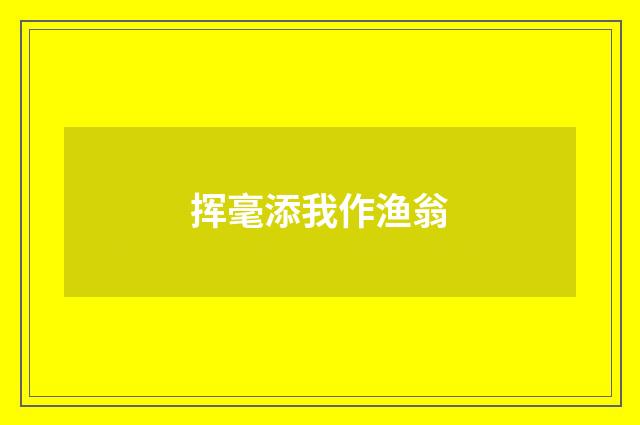挥毫添我作渔翁