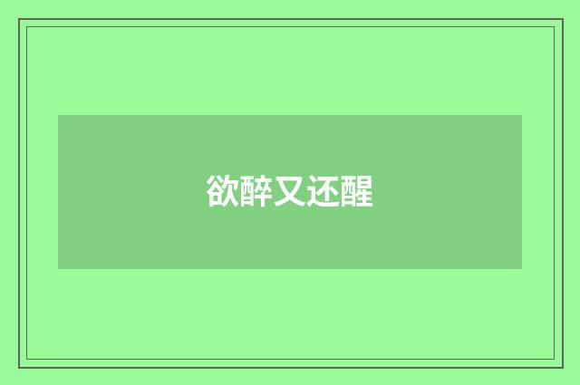 欲醉又还醒