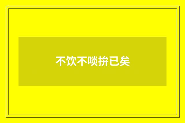 不饮不啖拚已矣