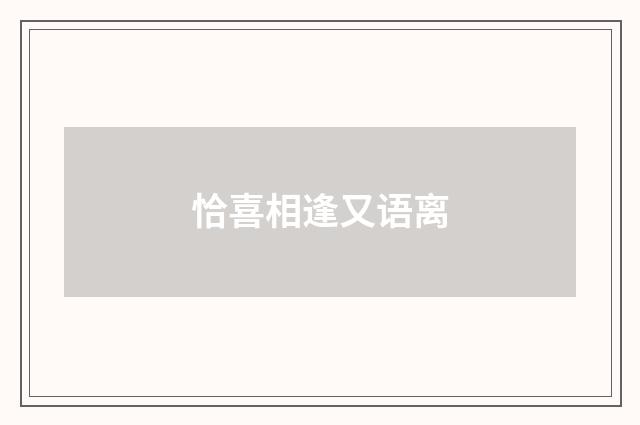 恰喜相逢又语离