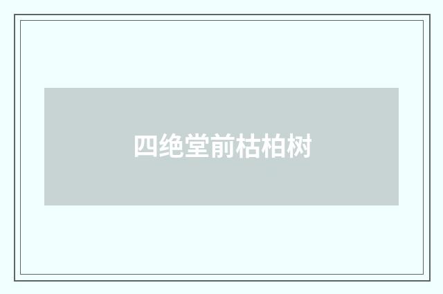 四绝堂前枯柏树