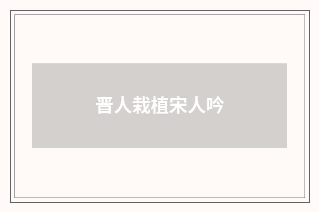 晋人栽植宋人吟