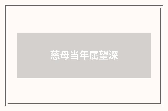 慈母当年属望深