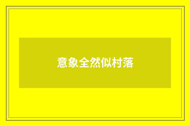 意象全然似村落