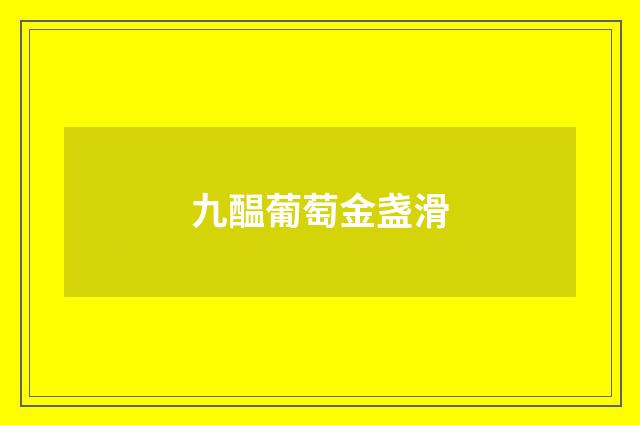 九醖葡萄金盏滑