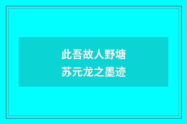 此吾故人野塘苏元龙之墨迹