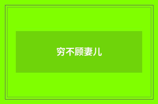 穷不顾妻儿