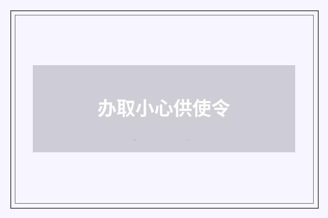 办取小心供使令