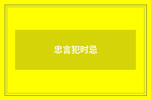 忠言犯时忌