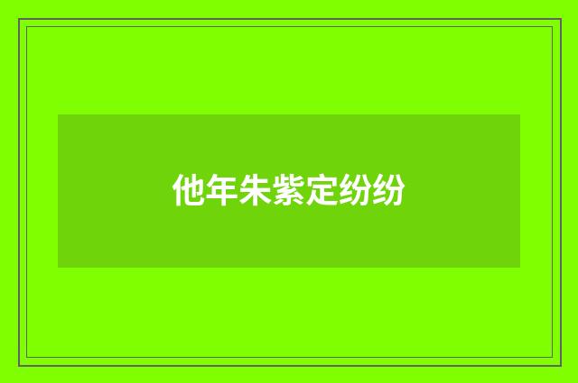 他年朱紫定纷纷
