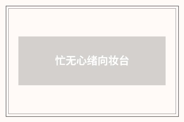 忙无心绪向妆台