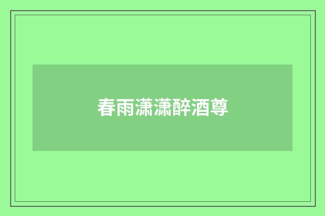春雨潇潇醉酒尊