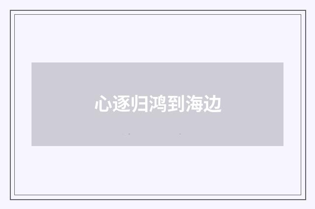 心逐归鸿到海边