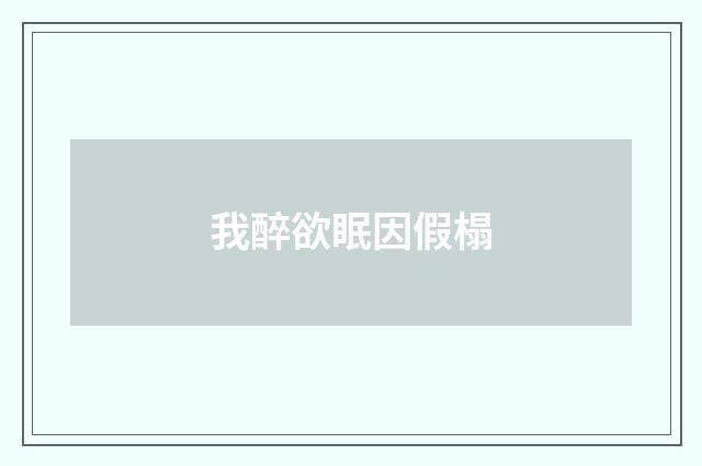 我醉欲眠因假榻
