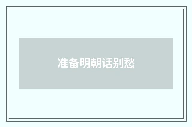 准备明朝话别愁