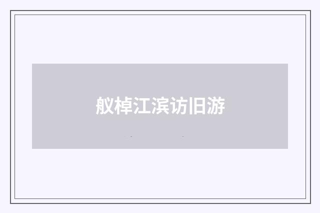 舣棹江滨访旧游