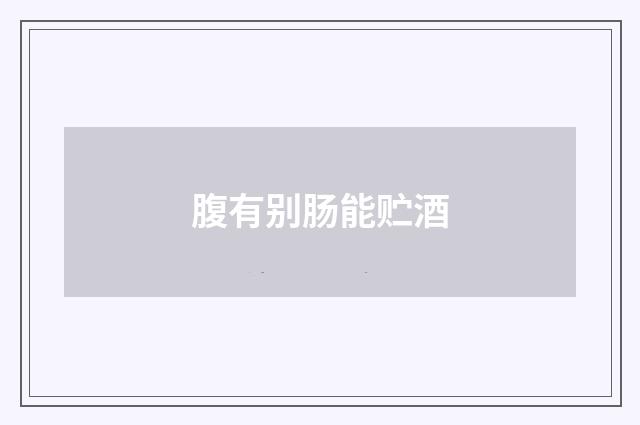 腹有别肠能贮酒