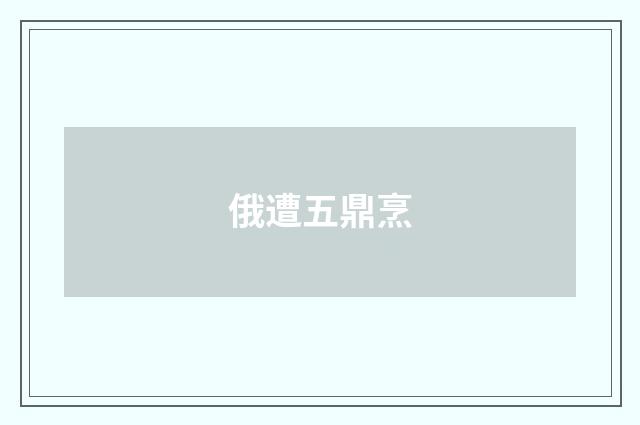 俄遭五鼎烹