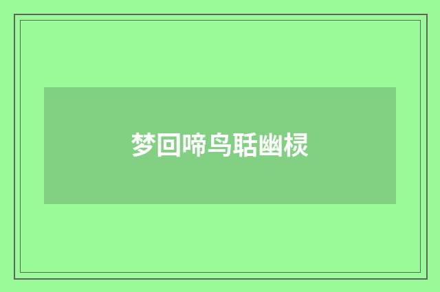 梦回啼鸟聒幽棂