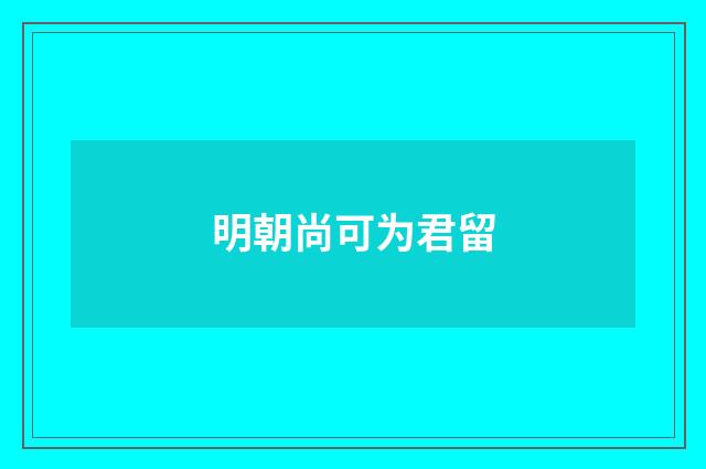 明朝尚可为君留