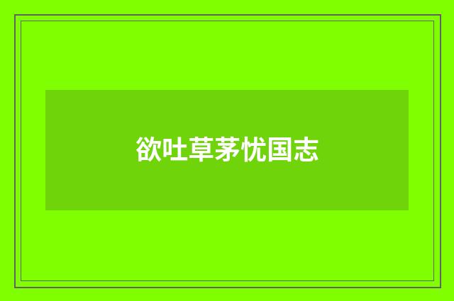 欲吐草茅忧国志