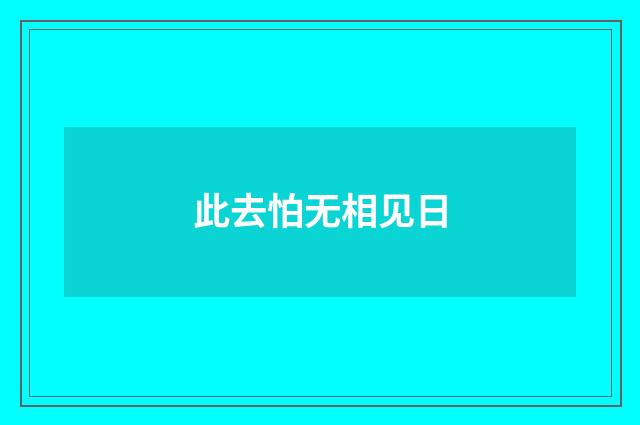 此去怕无相见日
