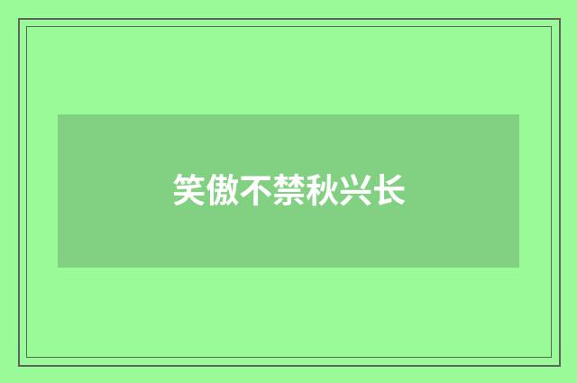 笑傲不禁秋兴长