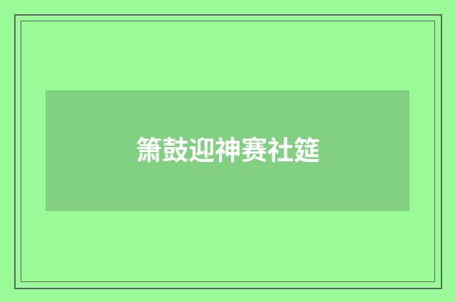 箫鼓迎神赛社筵