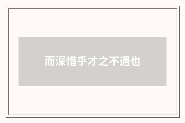 而深惜乎才之不遇也