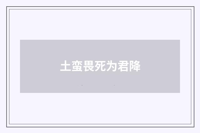 土蛮畏死为君降