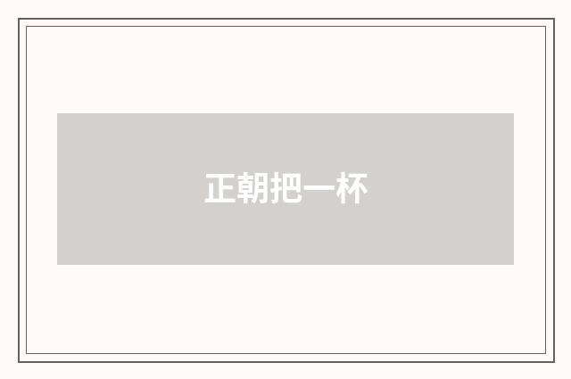 正朝把一杯