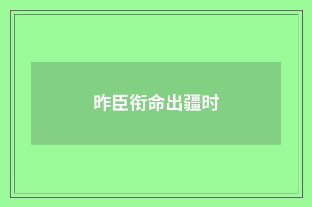 昨臣衔命出疆时