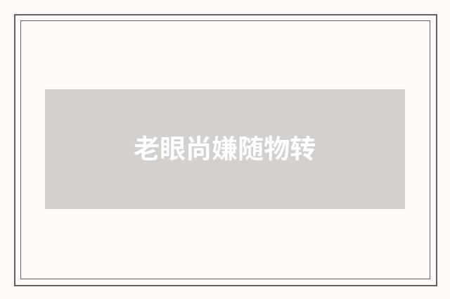 老眼尚嫌随物转