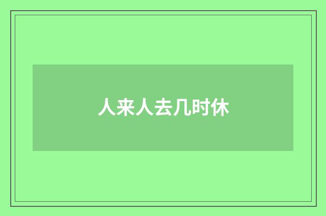 人来人去几时休
