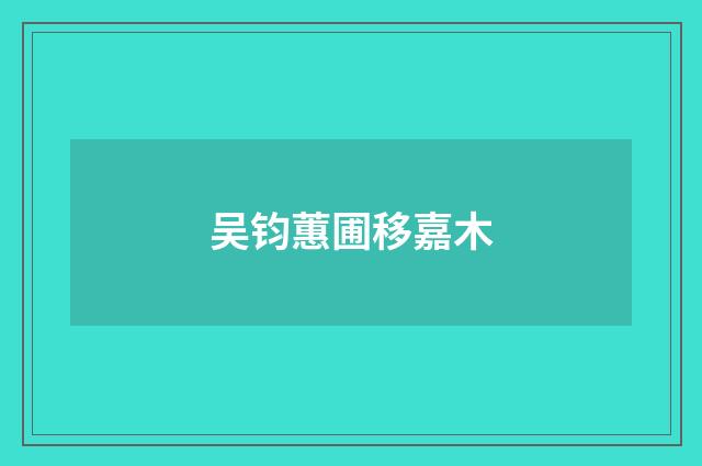吴钧蕙圃移嘉木