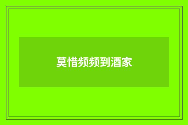 莫惜频频到酒家