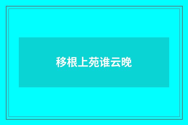 移根上苑谁云晚