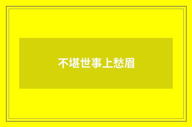 不堪世事上愁眉