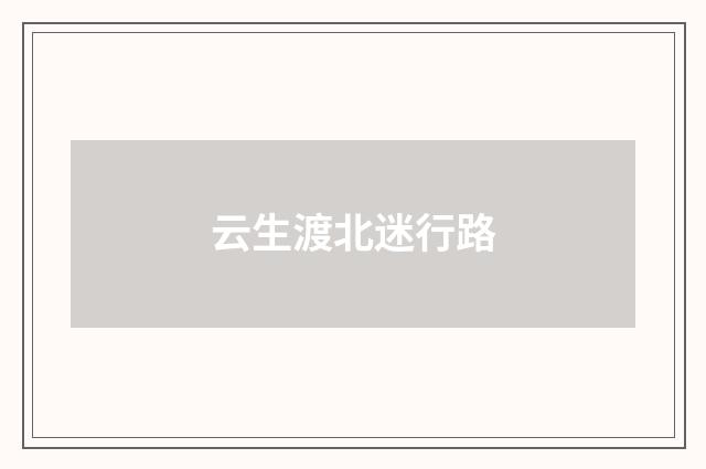 云生渡北迷行路