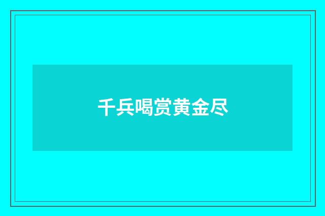 千兵喝赏黄金尽