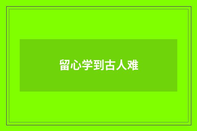 留心学到古人难