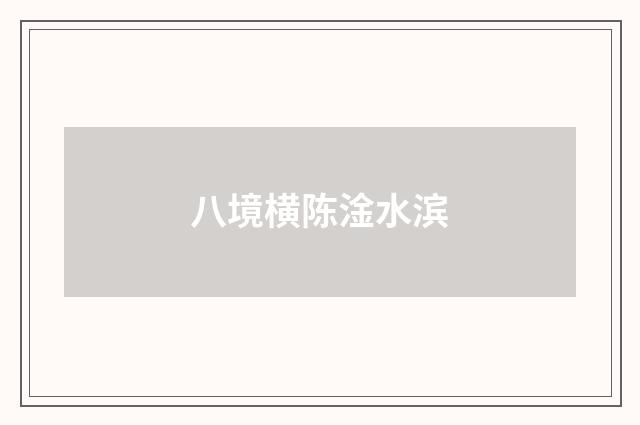 八境横陈淦水滨