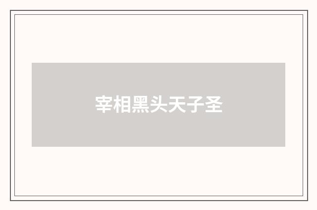 宰相黑头天子圣